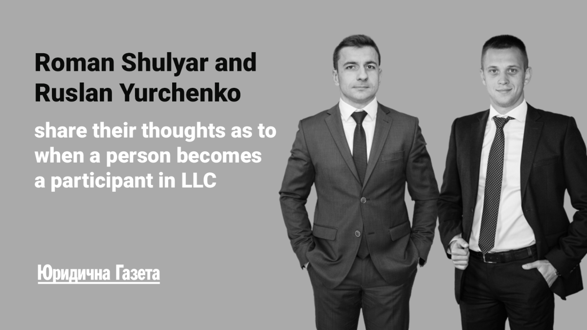 Roman Shulyar and Ruslan Yurchenko share their thoughts as to when a person becomes a participant in LLC.